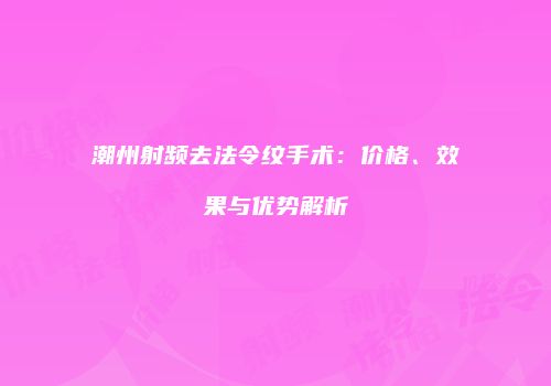 潮州射频去法令纹手术：价格、效果与优势解析