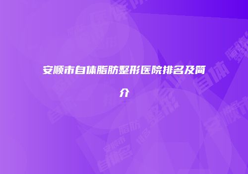 安顺市自体脂肪整形医院排名及简介