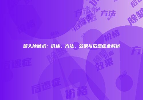 额头除皱术：价格、方法、效果与后遗症全解析