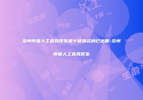 沧州市做人工造耳医生前十佳排名榜已出圈-沧州市做人工造耳医生