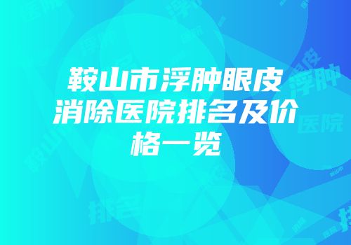 鞍山市浮肿眼皮消除医院排名及价格一览