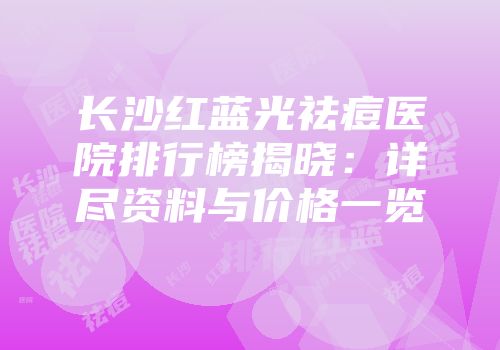 长沙红蓝光祛痘医院排行榜揭晓：详尽资料与价格一览