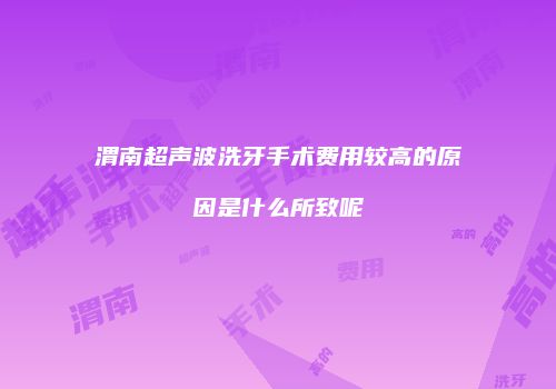渭南超声波洗牙手术费用较高的原因是什么所致呢