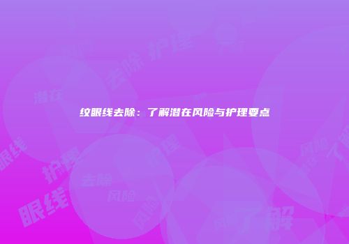 纹眼线去除:了解潜在风险与护理要点