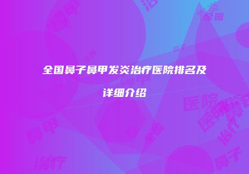 全国鼻子鼻甲发炎治疗医院排名及详细介绍