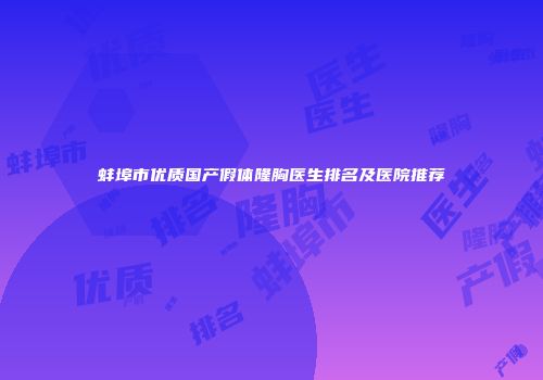 蚌埠市优质国产假体隆胸医生排名及医院推荐