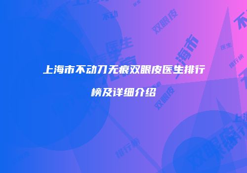 上海市不动刀无痕双眼皮医生排行榜及详细介绍