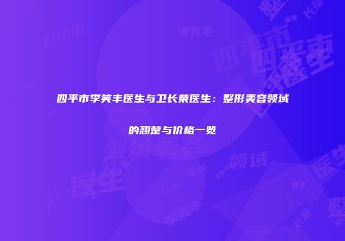 四平市李笑丰医生与卫长荣医生：整形美容领域的翘楚与价格一览