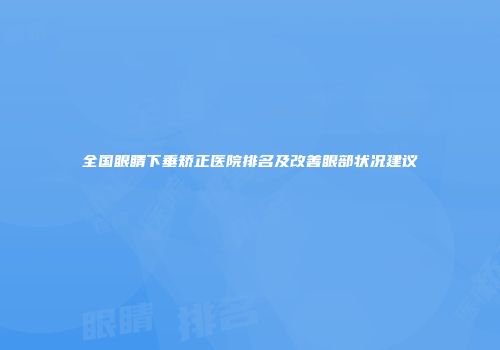全国眼睛下垂矫正医院排名及改善眼部状况建议