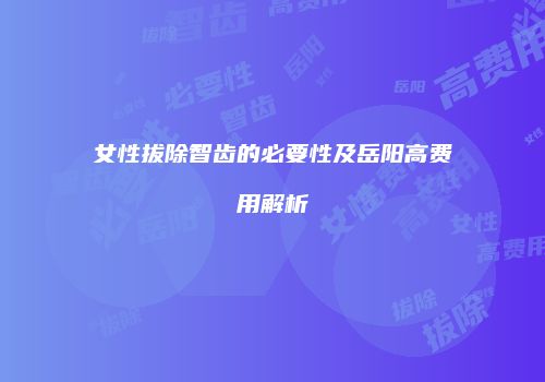 女性拔除智齿的必要性及岳阳高费用解析
