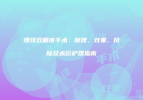 埋线双眼皮手术：原理、效果、风险及术后护理指南
