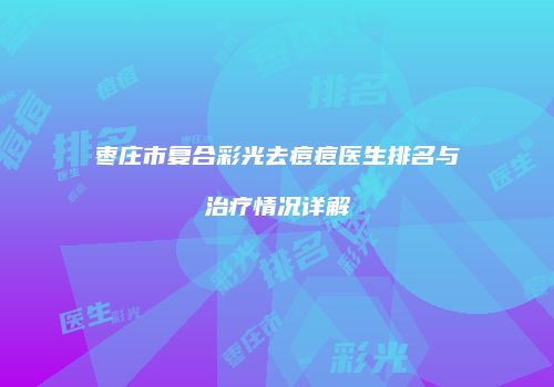 枣庄市复合彩光去痘痘医生排名与治疗情况详解