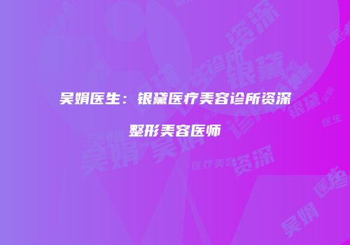 吴娟医生：银黛医疗美容诊所资深整形美容医师