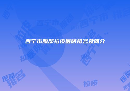 西宁市腹部拉皮医院排名及简介