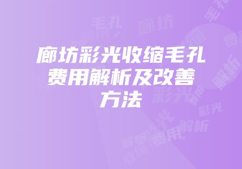 廊坊彩光收缩毛孔费用解析及改善方法