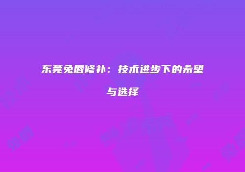 东莞兔唇修补：技术进步下的希望与选择