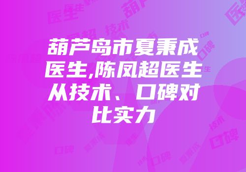 葫芦岛市夏秉成医生,陈凤超医生从技术、口碑对比实力