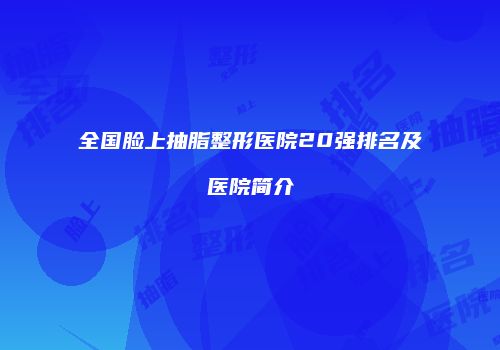 全国脸上抽脂整形医院20强排名及医院简介