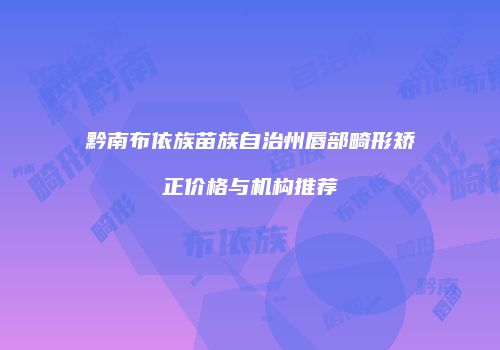 黔南布依族苗族自治州唇部畸形矫正价格与机构推荐