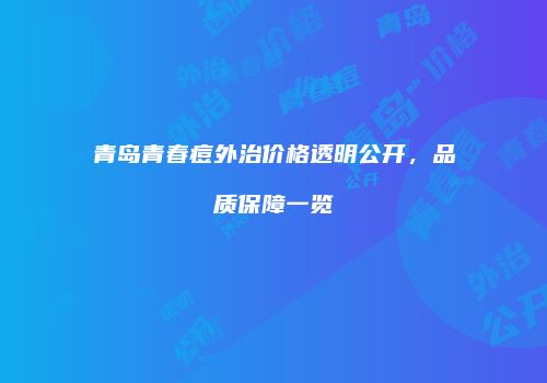 青岛青春痘外治价格透明公开，品质保障一览