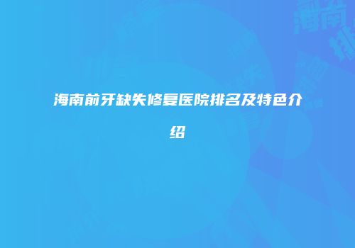 海南前牙缺失修复医院排名及特色介绍