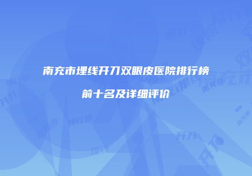 南充市埋线开刀双眼皮医院排行榜前十名及详细评价