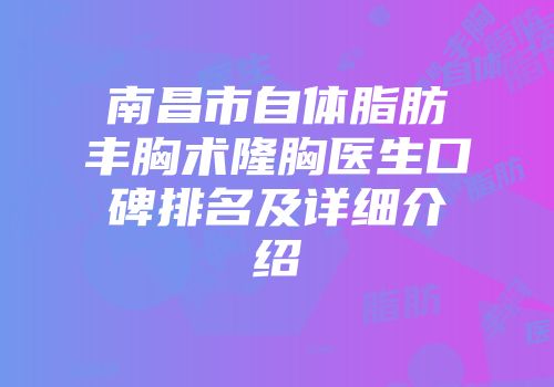 南昌市自体脂肪丰胸术隆胸医生口碑排名及详细介绍