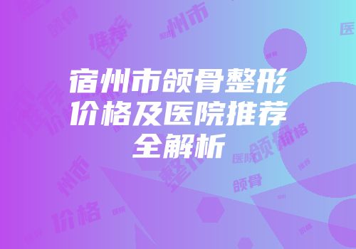 宿州市颌骨整形价格及医院推荐全解析
