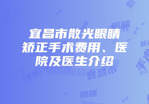 宜昌市散光眼睛矫正手术费用、医院及医生介绍