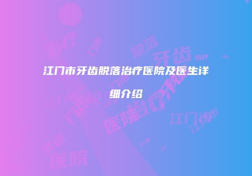 江门市牙齿脱落治疗医院及医生详细介绍