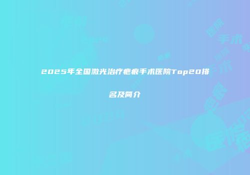 2025年全国激光治疗疤痕手术医院Top20排名及简介