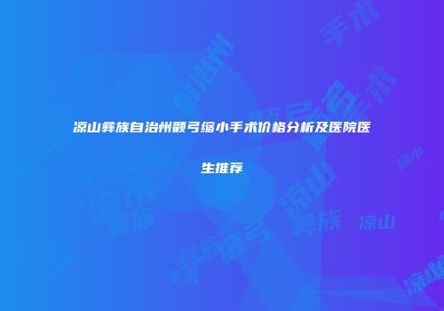 凉山彝族自治州颧弓缩小手术价格分析及医院医生推荐