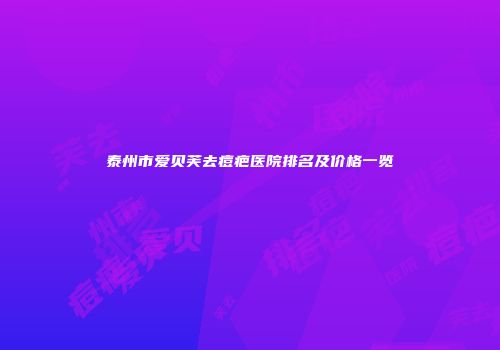 泰州市爱贝芙去痘疤医院排名及价格一览