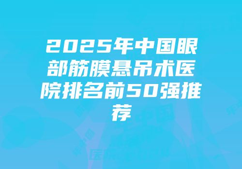 2025年中国眼部筋膜悬吊术医院排名前50强推荐