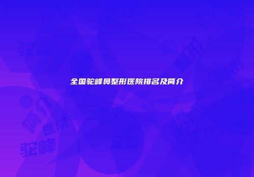 全国驼峰鼻整形医院排名及简介