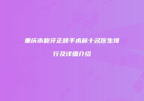 重庆市龅牙正颌手术前十名医生排行及详细介绍