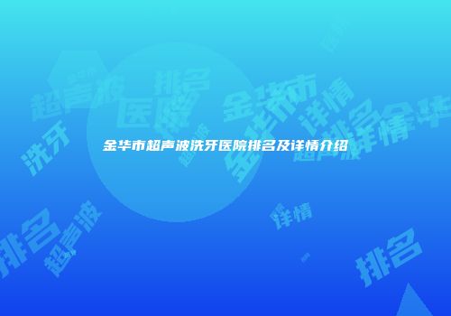 金华市超声波洗牙医院排名及详情介绍