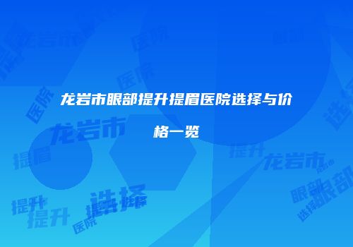 龙岩市眼部提升提眉医院选择与价格一览