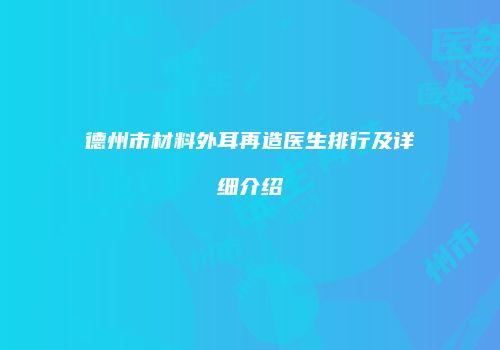 德州市材料外耳再造医生排行及详细介绍