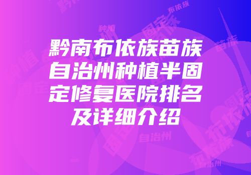 黔南布依族苗族自治州种植半固定修复医院排名及详细介绍