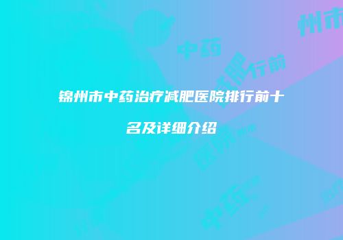 锦州市中药治疗减肥医院排行前十名及详细介绍