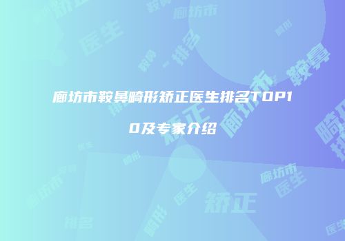 廊坊市鞍鼻畸形矫正医生排名TOP10及专家介绍