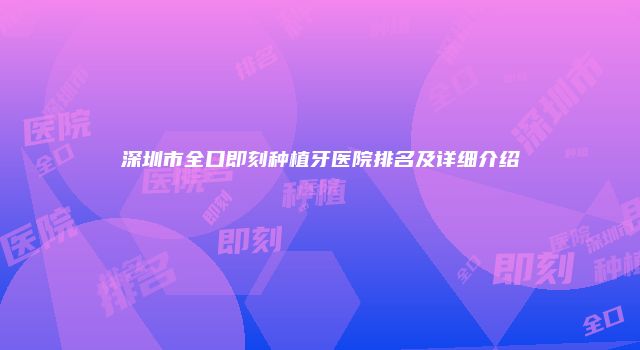 深圳市全口即刻种植牙医院排名及详细介绍