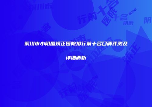 铜川市小阴唇矫正医院排行前十名口碑评测及详细解析