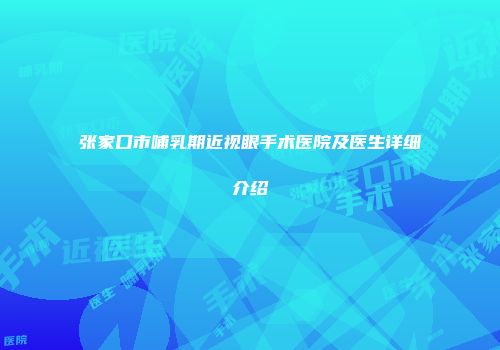 张家口市哺乳期近视眼手术医院及医生详细介绍