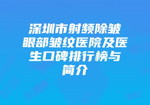深圳市射频除皱眼部皱纹医院及医生口碑排行榜与简介