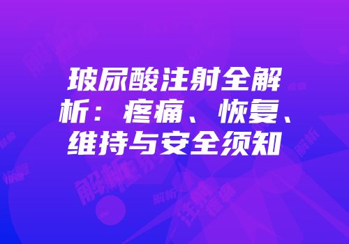玻尿酸注射全解析：疼痛、恢复、维持与安全须知