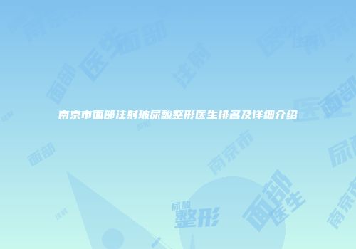 南京市面部注射玻尿酸整形医生排名及详细介绍