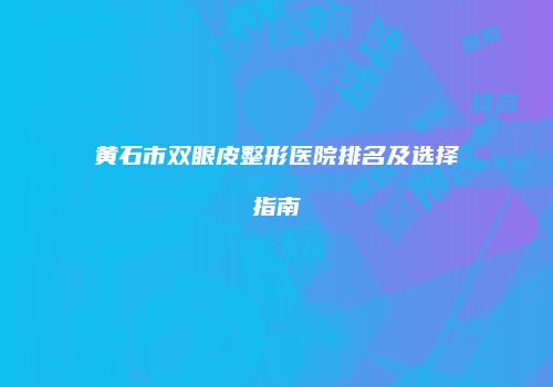 黄石市双眼皮整形医院排名及选择指南