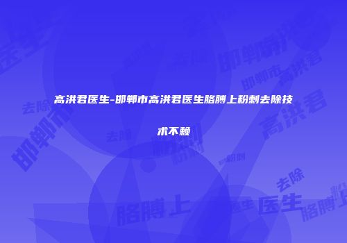 高洪君医生-邯郸市高洪君医生胳膊上粉刺去除技术不赖